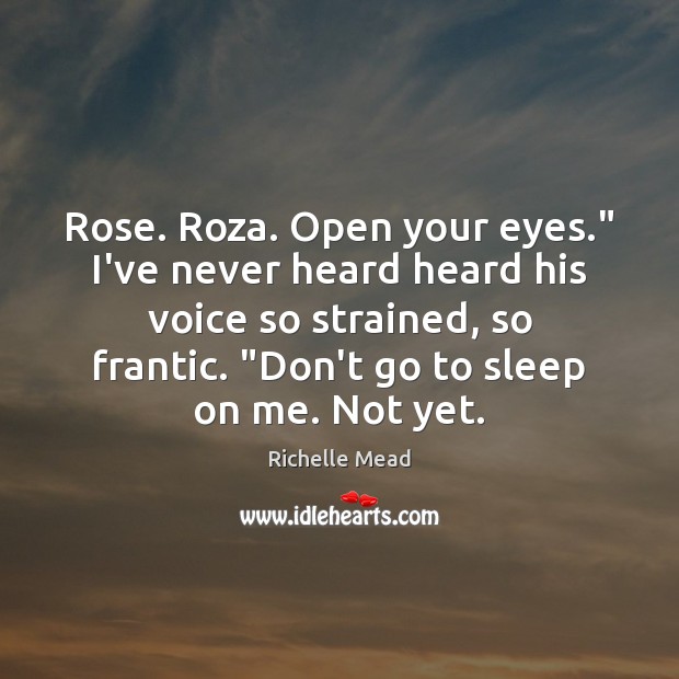 Rose. Roza. Open your eyes.” I’ve never heard heard his voice so Richelle Mead Picture Quote