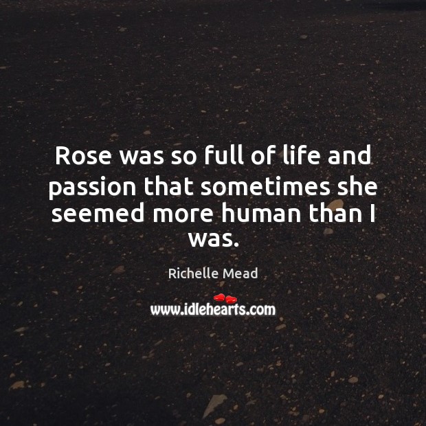 Rose was so full of life and passion that sometimes she seemed more human than I was. Image