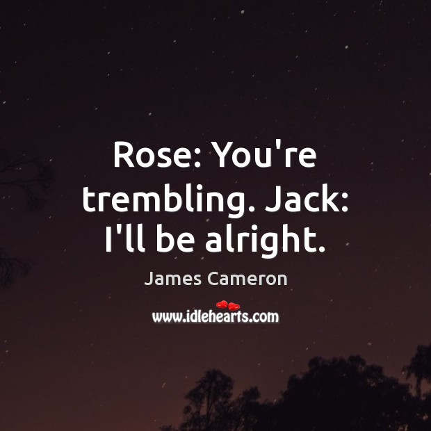 Rose: You’re trembling. Jack: I’ll be alright. James Cameron Picture Quote