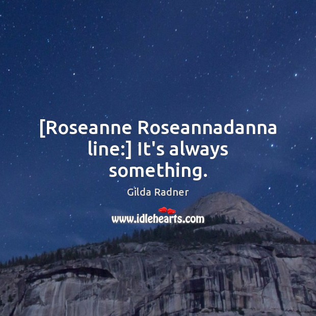 [Roseanne Roseannadanna line:] It’s always something. Gilda Radner Picture Quote