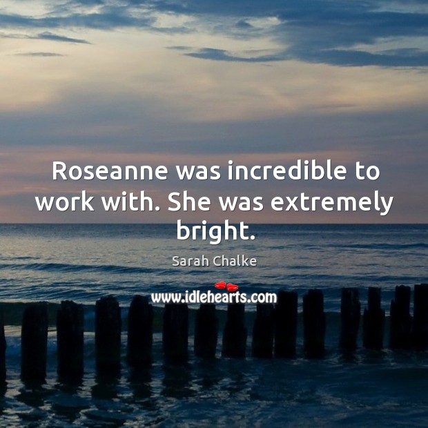 Roseanne was incredible to work with. She was extremely bright. Sarah Chalke Picture Quote