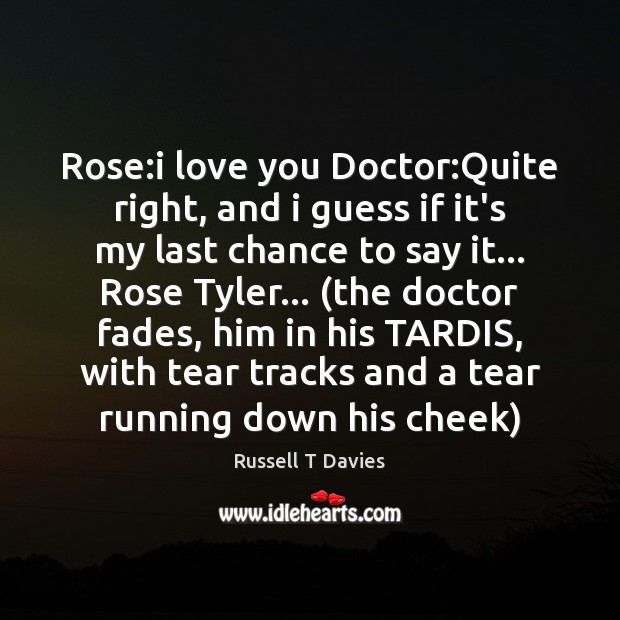 Rose:i love you Doctor:Quite right, and i guess if it’s I Love You Quotes Image