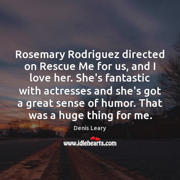 Rosemary Rodriguez directed on Rescue Me for us, and I love her. Denis Leary Picture Quote