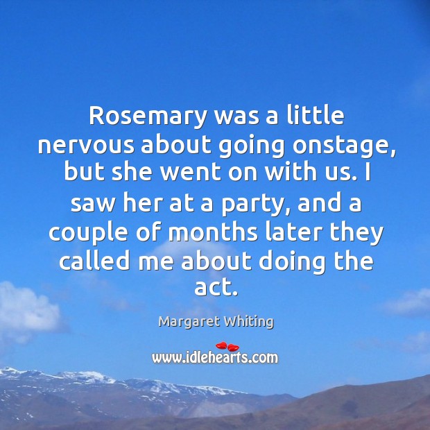 Rosemary was a little nervous about going onstage, but she went on with us. Margaret Whiting Picture Quote