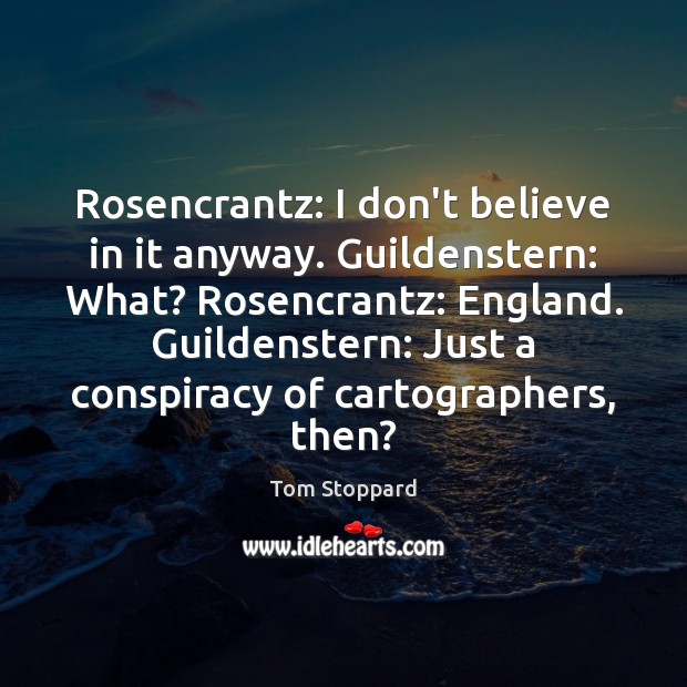 Rosencrantz: I don’t believe in it anyway. Guildenstern: What? Rosencrantz: England. Guildenstern: Tom Stoppard Picture Quote