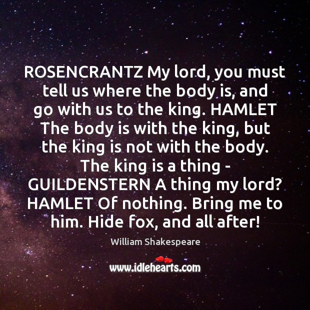 ROSENCRANTZ My lord, you must tell us where the body is, and Image