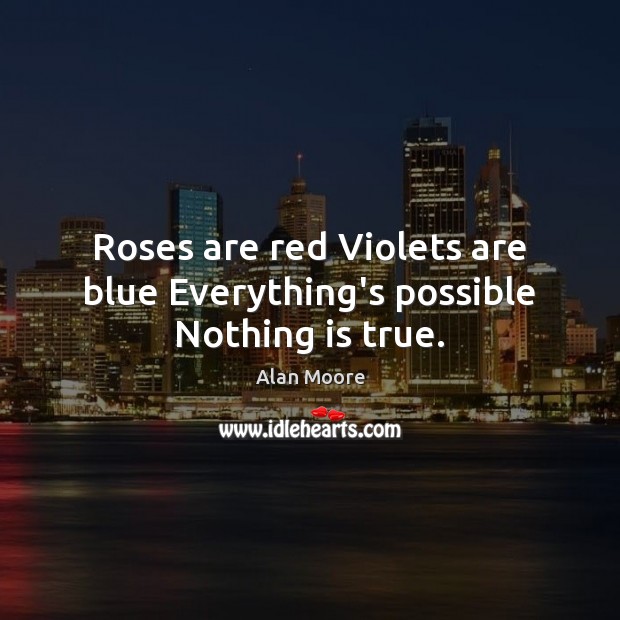 Roses are red Violets are blue Everything’s possible Nothing is true. Alan Moore Picture Quote