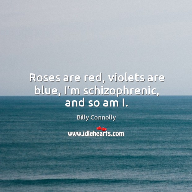 Roses are red, violets are blue, I’m schizophrenic, and so am i. Billy Connolly Picture Quote