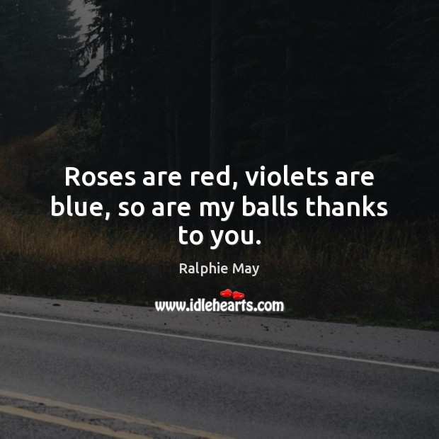 Roses are red, violets are blue, so are my balls thanks to you. Ralphie May Picture Quote