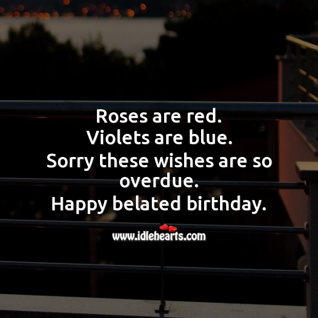 Roses are red. Violets are blue. Sorry these wishes are so overdue. Belated Birthday Messages Image
