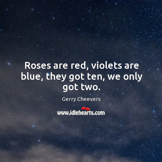 Roses are red, violets are blue, they got ten, we only got two. Image