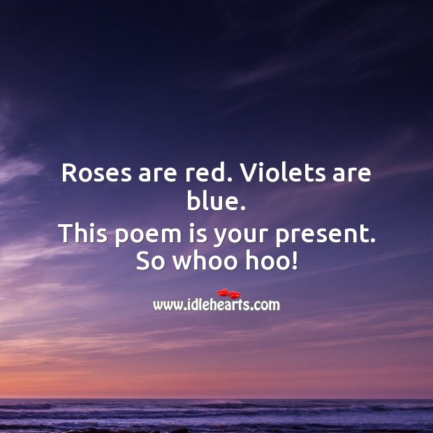 Roses are red. Violets are blue. This poem is your present. Image