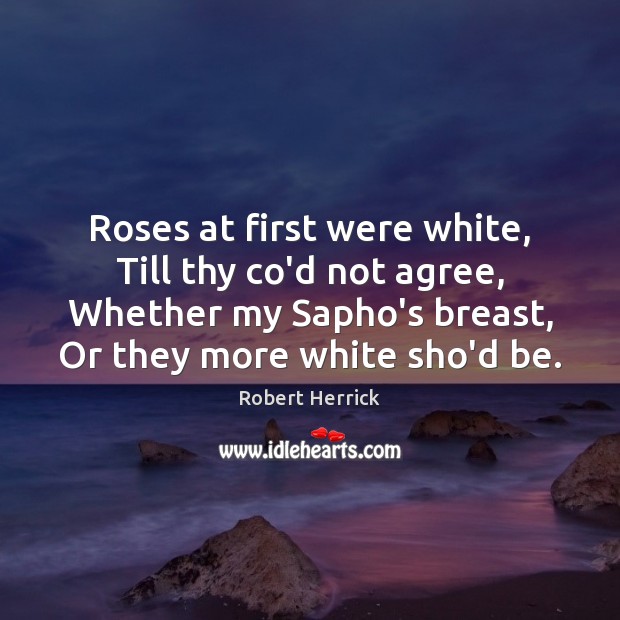 Roses at first were white, Till thy co’d not agree, Whether my Image