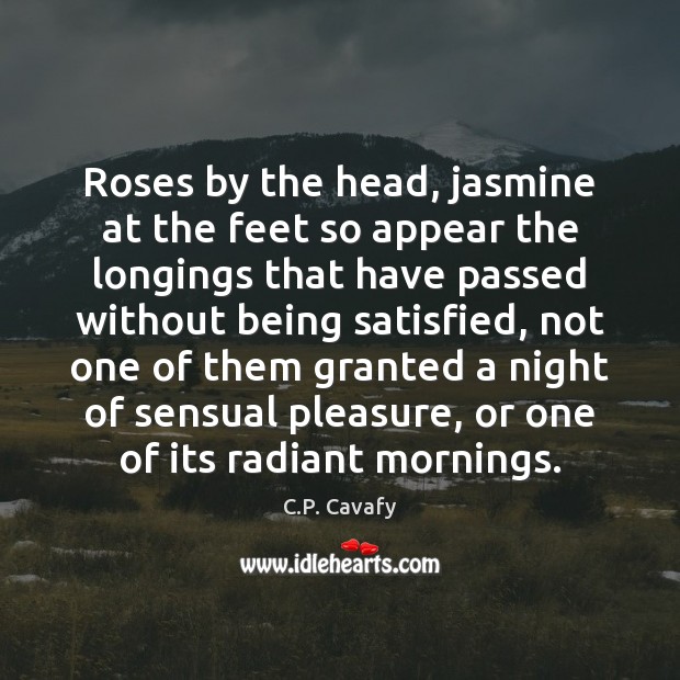 Roses by the head, jasmine at the feet so appear the longings C.P. Cavafy Picture Quote