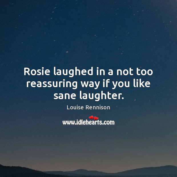 Rosie laughed in a not too reassuring way if you like sane laughter. Louise Rennison Picture Quote