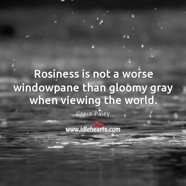 Rosiness is not a worse windowpane than gloomy gray when viewing the world. Grace Paley Picture Quote