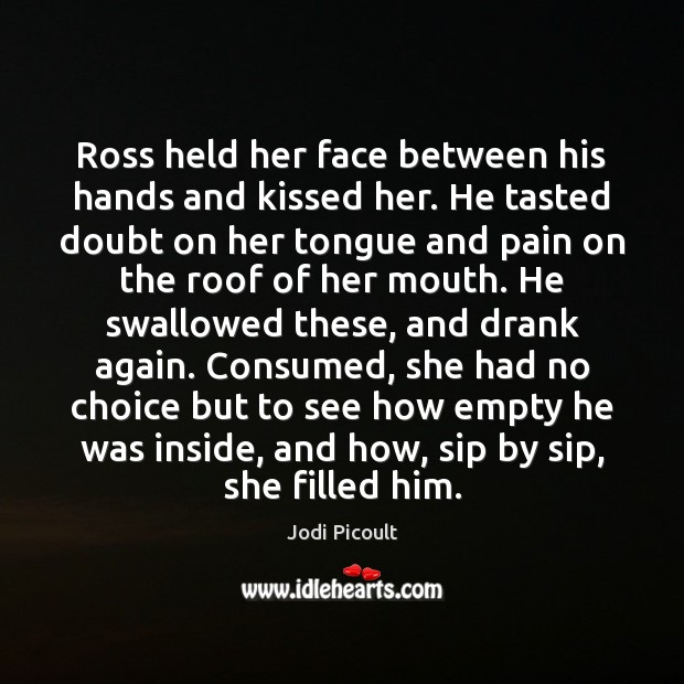 Ross held her face between his hands and kissed her. He tasted Jodi Picoult Picture Quote