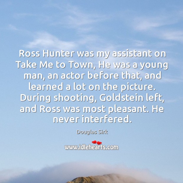 Ross hunter was my assistant on take me to town, he was a young man, an actor before that Douglas Sirk Picture Quote