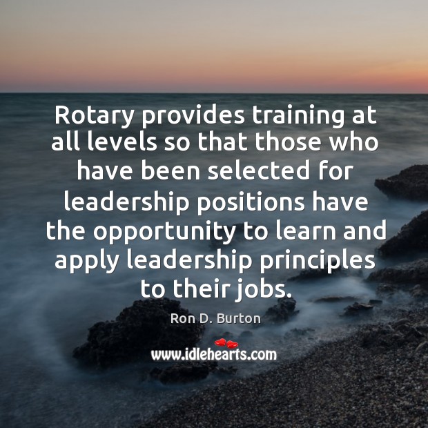 Rotary provides training at all levels so that those who have been selected for leadership Ron D. Burton Picture Quote
