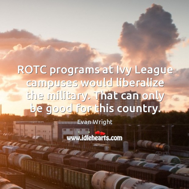 ROTC programs at Ivy League campuses would liberalize the military. That can Evan Wright Picture Quote
