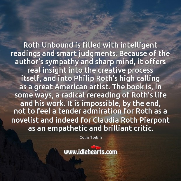 Roth Unbound is filled with intelligent readings and smart judgments. Because of Colm Toibin Picture Quote