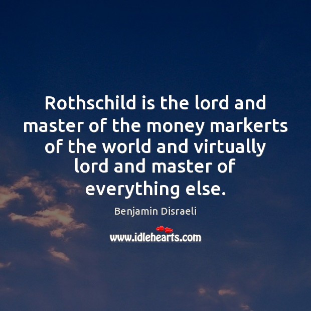 Rothschild is the lord and master of the money markerts of the Benjamin Disraeli Picture Quote