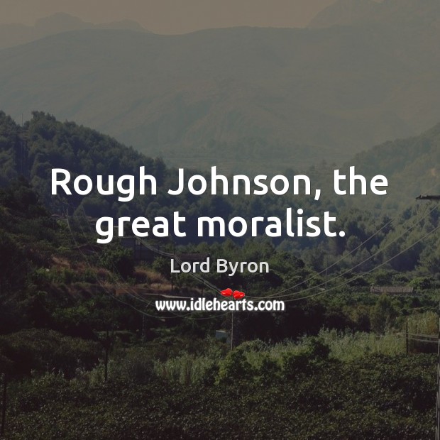 Rough Johnson, the great moralist. Lord Byron Picture Quote