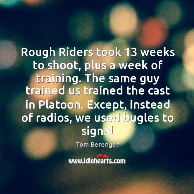 Rough Riders took 13 weeks to shoot, plus a week of training. The Tom Berenger Picture Quote