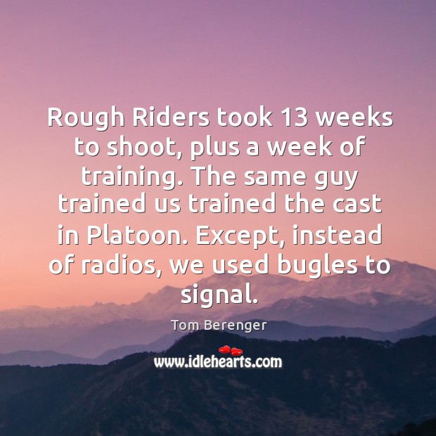 Rough riders took 13 weeks to shoot, plus a week of training. Tom Berenger Picture Quote