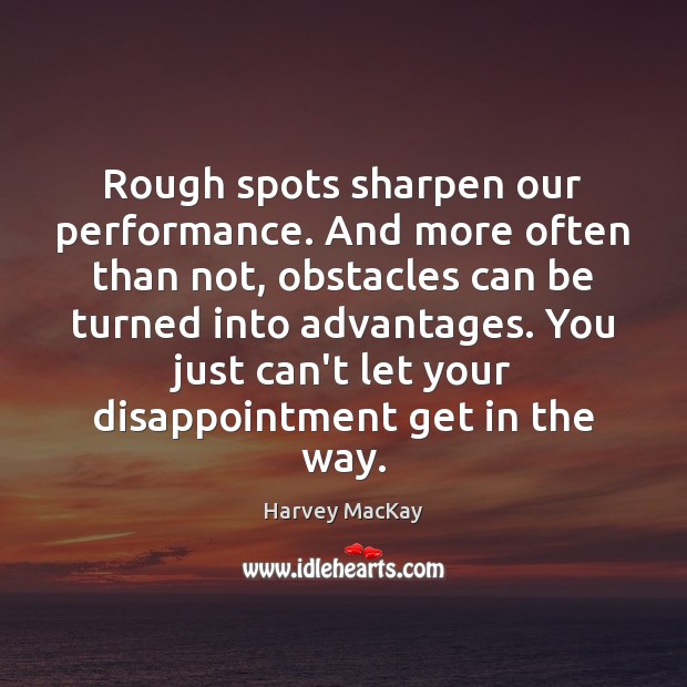 Rough spots sharpen our performance. And more often than not, obstacles can Harvey MacKay Picture Quote