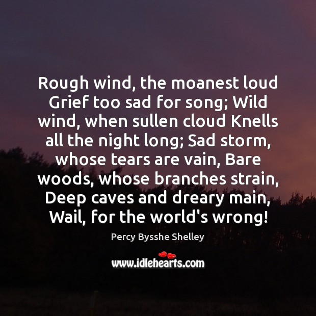 Rough wind, the moanest loud Grief too sad for song; Wild wind, Percy Bysshe Shelley Picture Quote