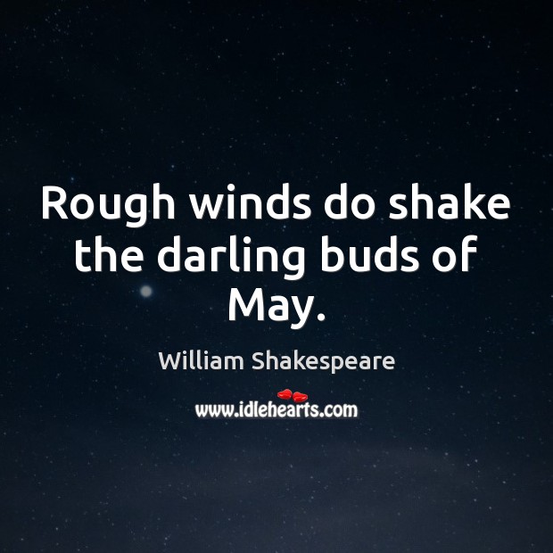 Rough winds do shake the darling buds of May. William Shakespeare Picture Quote