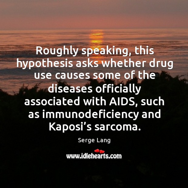 Roughly speaking, this hypothesis asks whether drug use Serge Lang Picture Quote
