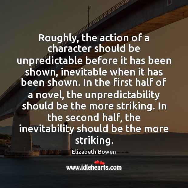 Roughly, the action of a character should be unpredictable before it has Elizabeth Bowen Picture Quote
