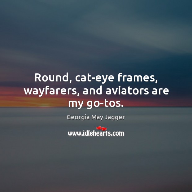Round, cat-eye frames, wayfarers, and aviators are my go-tos. Georgia May Jagger Picture Quote