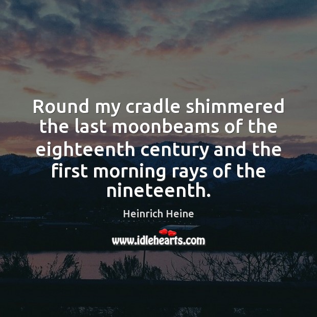 Round my cradle shimmered the last moonbeams of the eighteenth century and Heinrich Heine Picture Quote