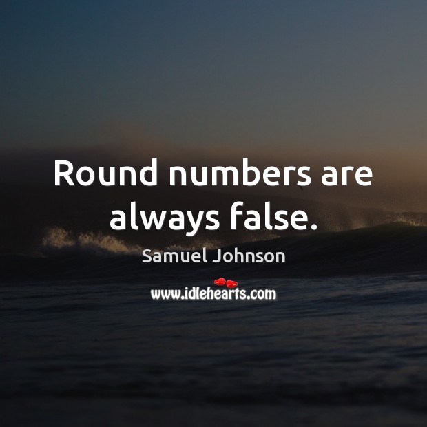 Round numbers are always false. Samuel Johnson Picture Quote