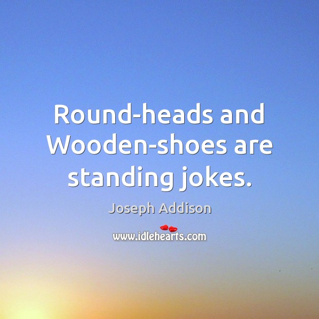 Round-heads and Wooden-shoes are standing jokes. Image