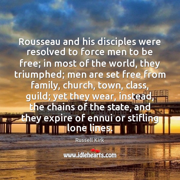 Rousseau and his disciples were resolved to force men to be free; Russell Kirk Picture Quote