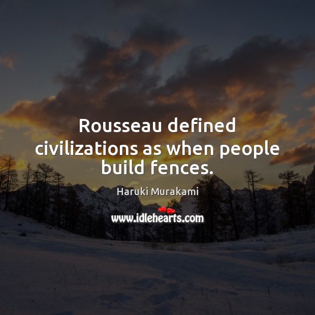 Rousseau defined civilizations as when people build fences. Haruki Murakami Picture Quote