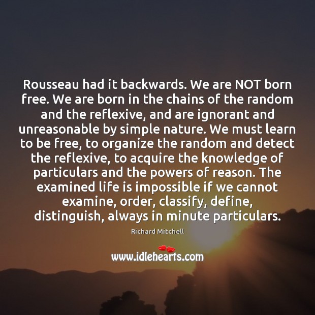 Rousseau had it backwards. We are NOT born free. We are born Richard Mitchell Picture Quote