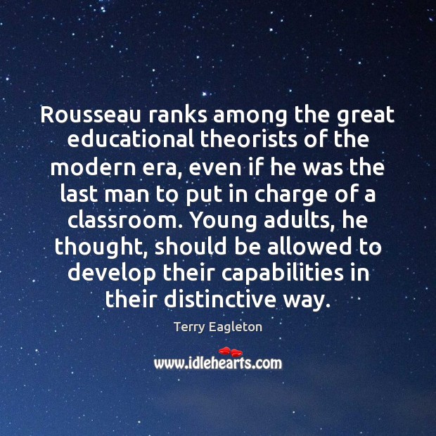 Rousseau ranks among the great educational theorists of the modern era, even Terry Eagleton Picture Quote