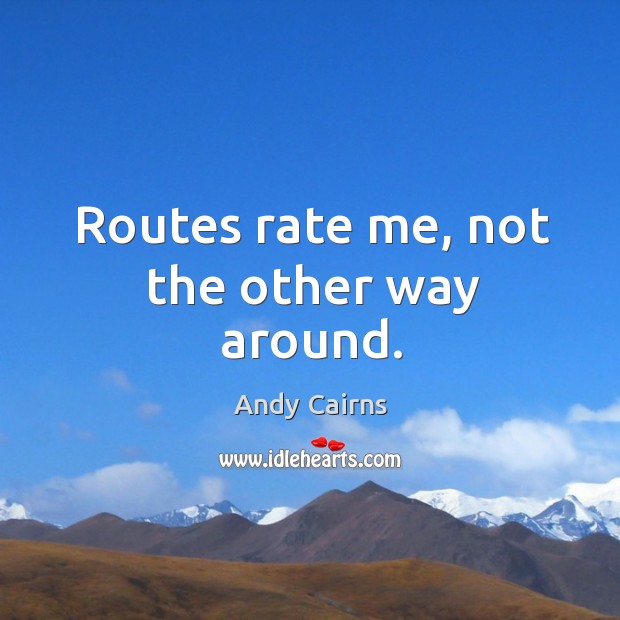 Routes rate me, not the other way around. Andy Cairns Picture Quote