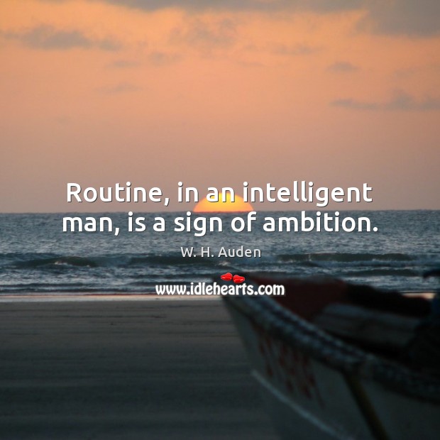 Routine, in an intelligent man, is a sign of ambition. W. H. Auden Picture Quote