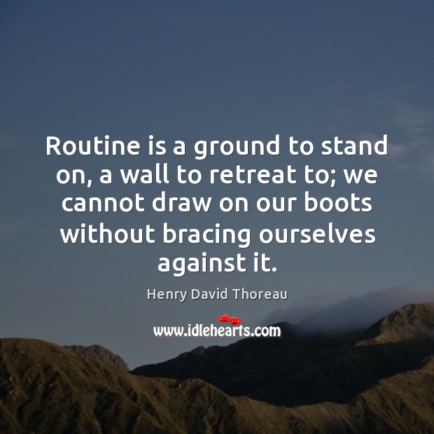 Routine is a ground to stand on, a wall to retreat to; Henry David Thoreau Picture Quote