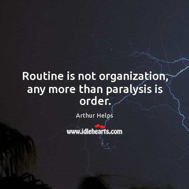 Routine is not organization, any more than paralysis is order. Arthur Helps Picture Quote