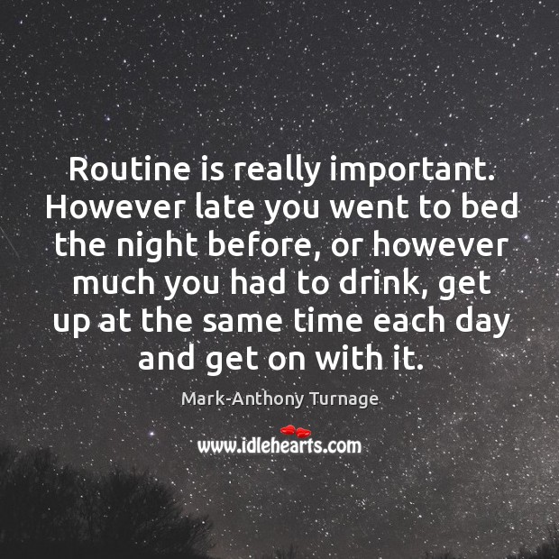 Routine is really important. However late you went to bed the night Mark-Anthony Turnage Picture Quote