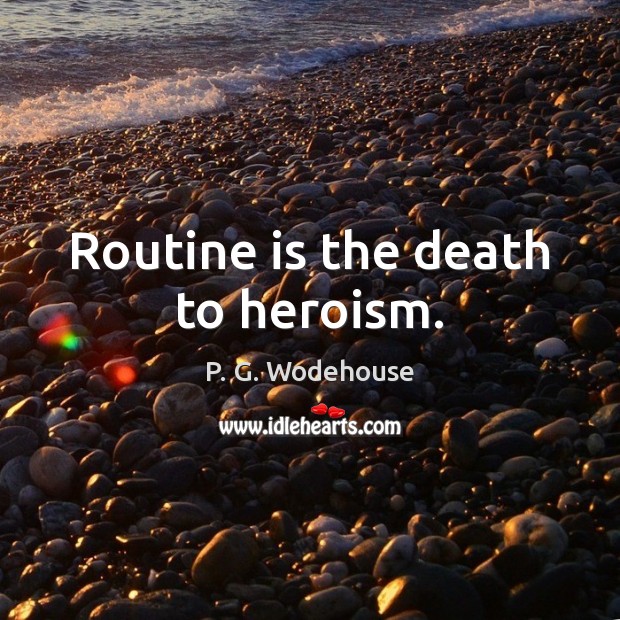 Routine is the death to heroism. P. G. Wodehouse Picture Quote