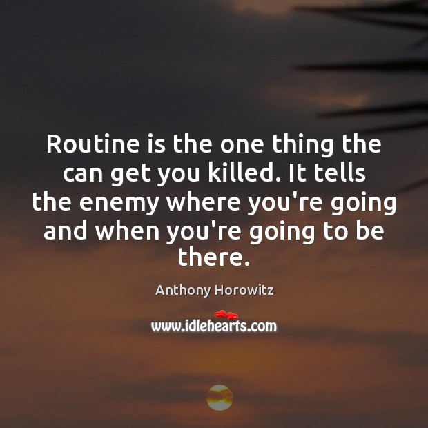 Routine is the one thing the can get you killed. It tells Enemy Quotes Image