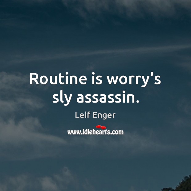 Routine is worry’s sly assassin. Leif Enger Picture Quote
